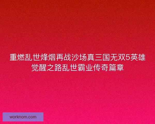 重燃乱世烽烟再战沙场真三国无双5英雄觉醒之路乱世霸业传奇篇章