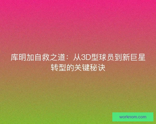 库明加自救之道：从3D型球员到新巨星转型的关键秘诀