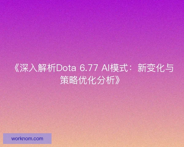 《深入解析Dota 6.77 AI模式:新变化与策略优化分析》 《深入解析Dota 6.77 AI模式:新变化与策略优化分析》