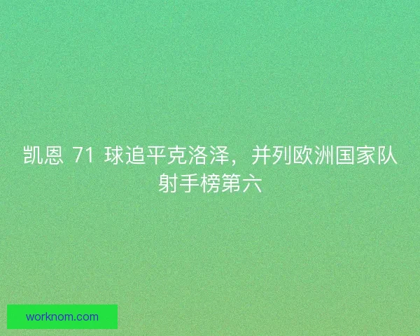 凯恩 71 球追平克洛泽,并列欧洲国家队射手榜第六 凯恩 71 球追平克洛泽,并列欧洲国家队射手榜第六