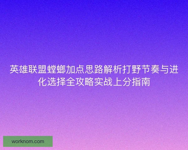 英雄联盟螳螂加点思路解析打野节奏与进化选择全攻略实战上分指南