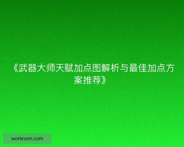 《武器大师天赋加点图解析与最佳加点方案推荐》