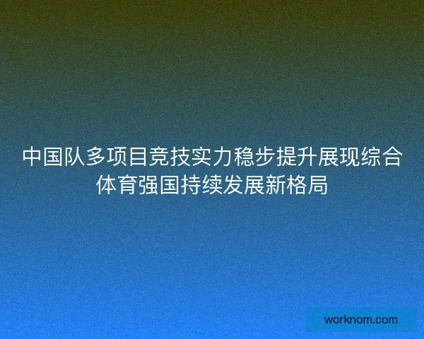 中国队多项目竞技实力稳步提升展现综合体育强国持续发展新格局